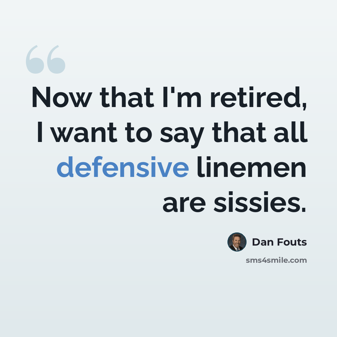“Now that I'm retired, I want to say that all defensive linemen are sissies.” quote by Dan Fouts