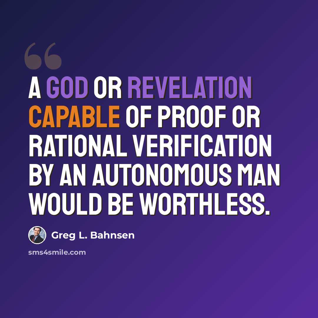 “A god or revelation capable of proof or rational verification by an autonomous man would be worthless.” quote by Greg L. Bahnsen