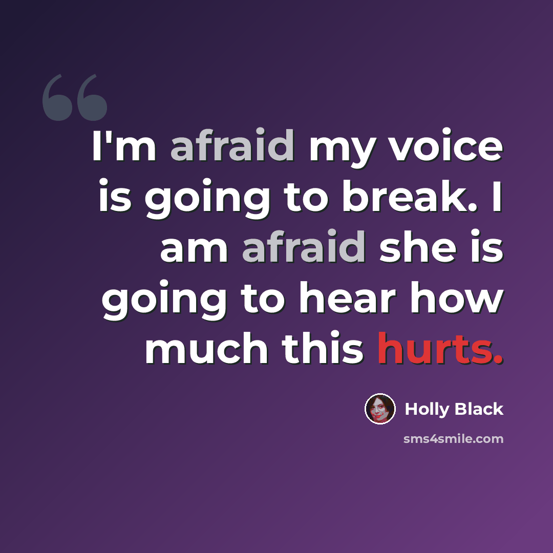 “I'm afraid my voice is going to break. I am afraid she is going to hear how much this hurts.” quote by Holly Black