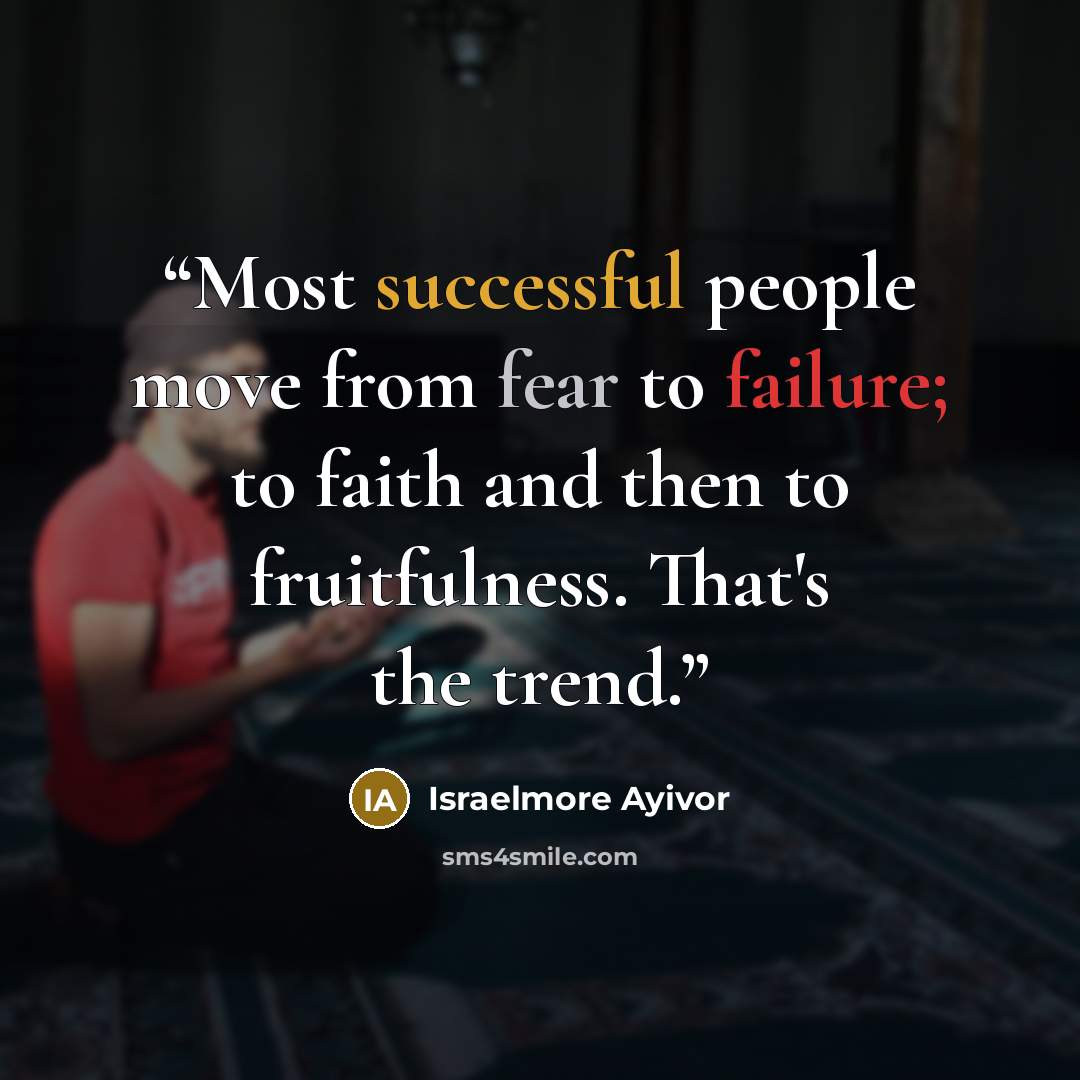 “Most successful people move from fear to failure; to faith and then to fruitfulness. That's the trend.” quote by Israelmore Ayivor