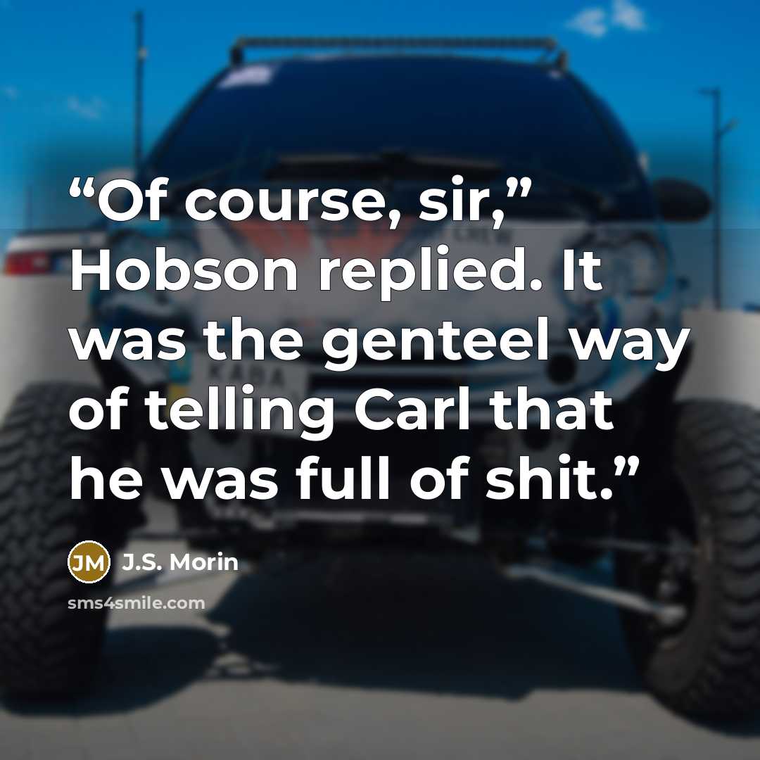 “Of course, sir,” Hobson replied. It was the genteel way of telling Carl that he was full of shit.” quote by J.S. Morin