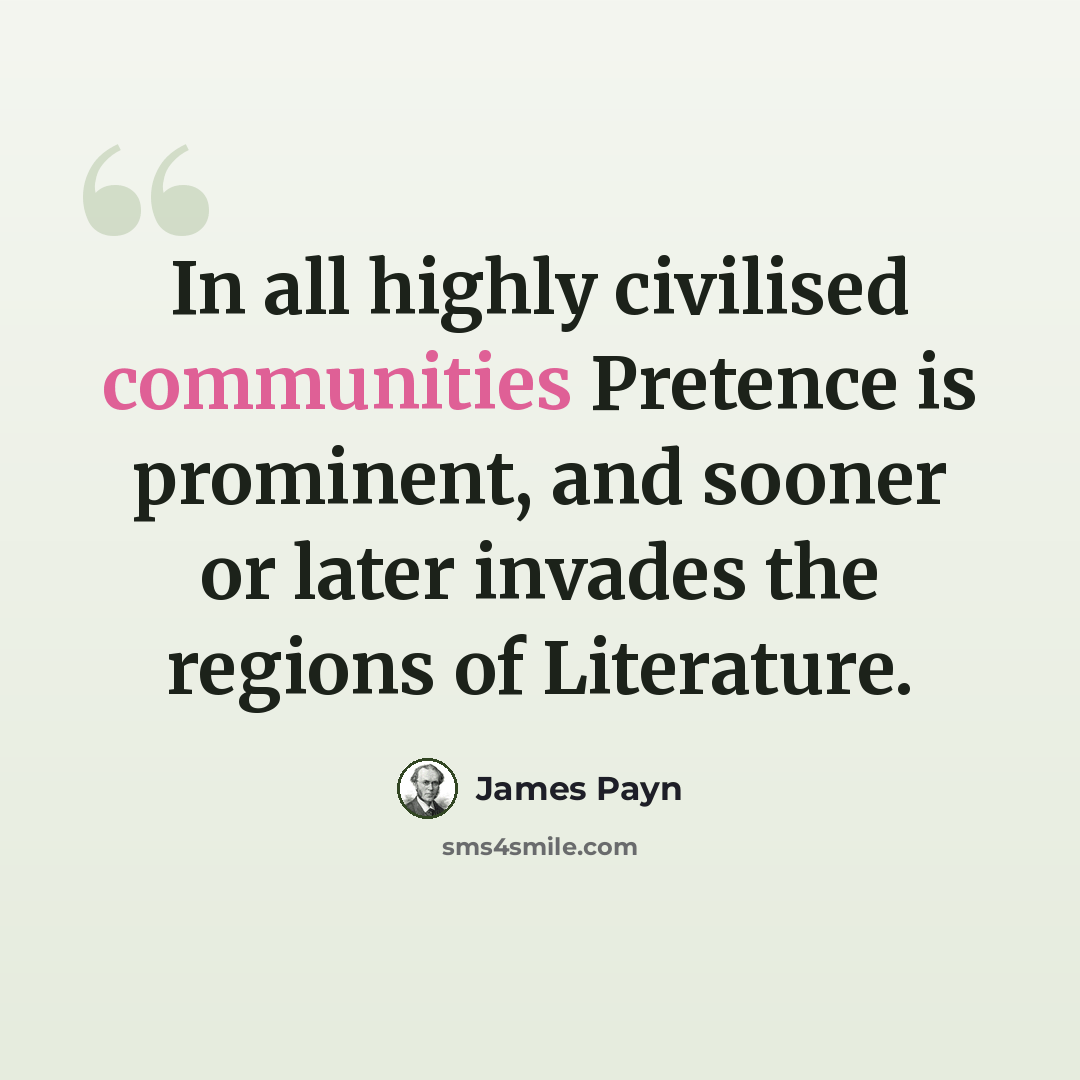 “In all highly civilised communities Pretence is prominent, and sooner or later invades the regions of Literature.” quote by James Payn