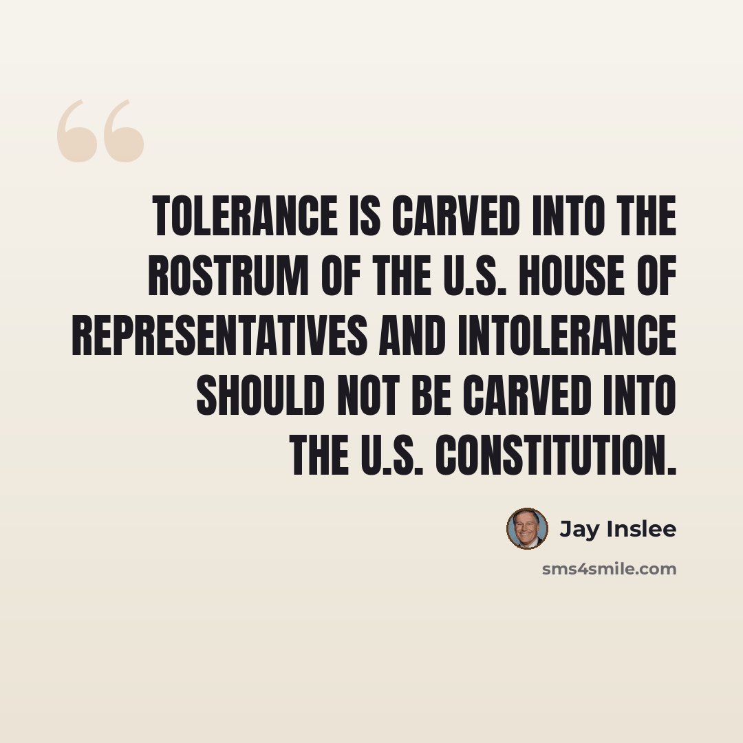 “Tolerance is carved into the rostrum of the U.S. House of Representatives and intolerance should not be carved into the U.S. Constitution.” quote by Jay Inslee