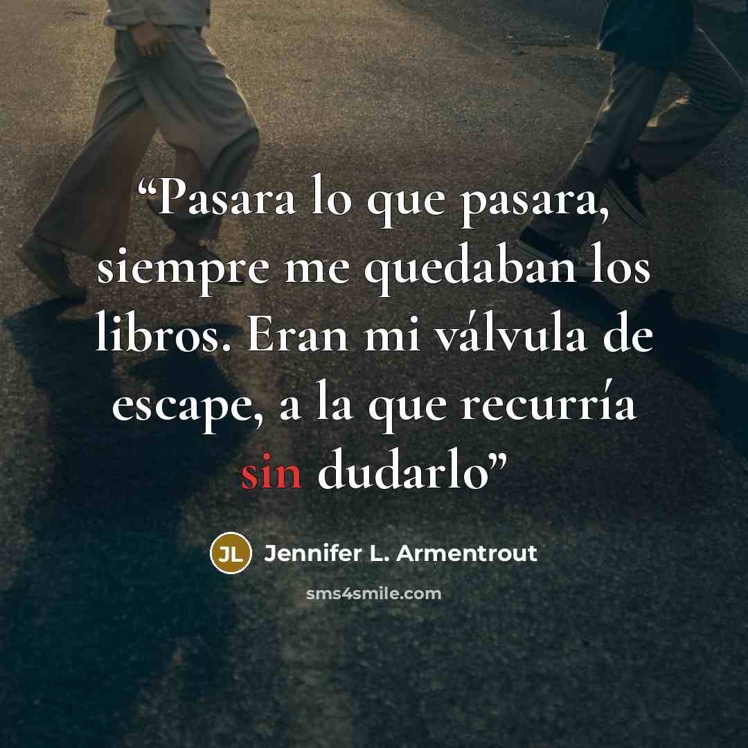 “Pasara lo que pasara, siempre me quedaban los libros. Eran mi válvula de escape, a la que recurría sin dudarlo” quote by Jennifer L. Armentrout