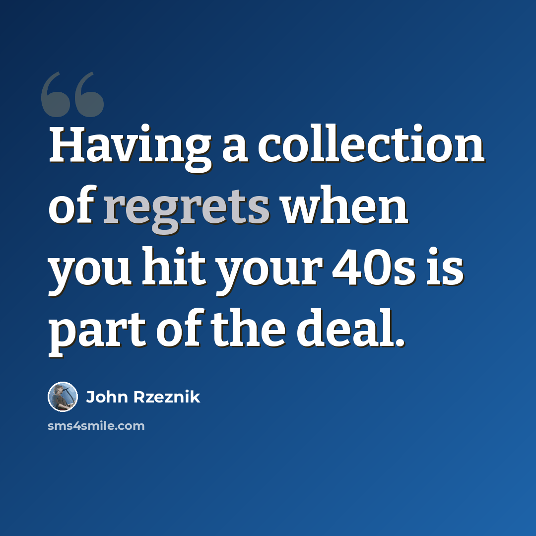 “Having a collection of regrets when you hit your 40s is part of the deal.” quote by John Rzeznik