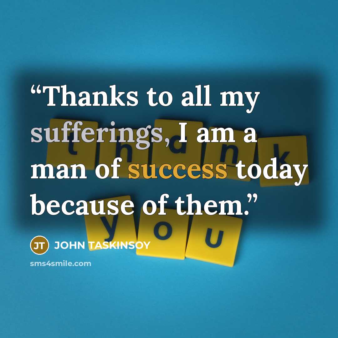 “Thanks to all my sufferings, I am a man of success today because of them.” quote by JOHN TASKINSOY