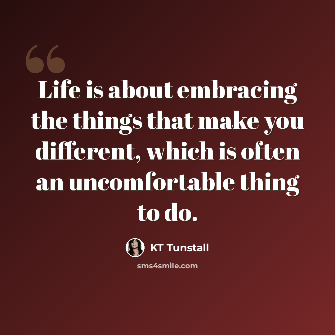 “Life is about embracing the things that make you different, which is often an uncomfortable thing to do.” quote by KT Tunstall