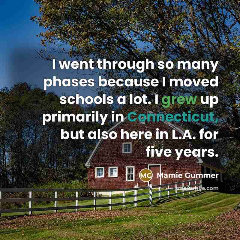 “I went through so many phases because I moved schools a lot. I grew up primarily in Connecticut, but also here in L.A. for five years.” quote by Mamie Gummer