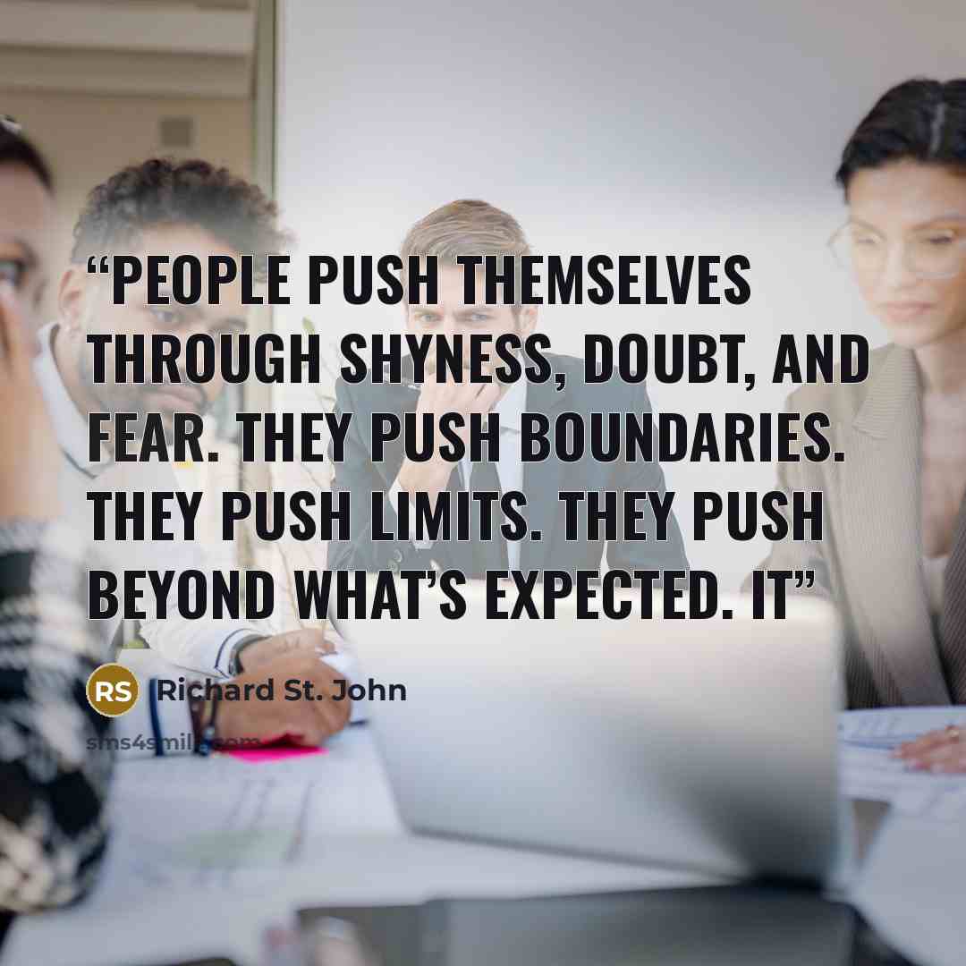 “people push themselves through shyness, doubt, and fear. They push boundaries. They push limits. They push beyond what’s expected. It” quote by Richard St. John