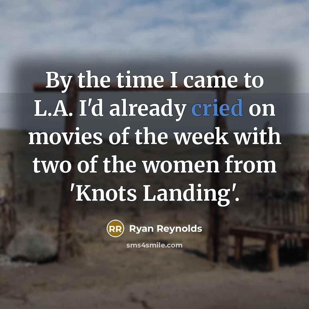 “By the time I came to L.A. I'd already cried on movies of the week with two of the women from 'Knots Landing'.” quote by Ryan Reynolds