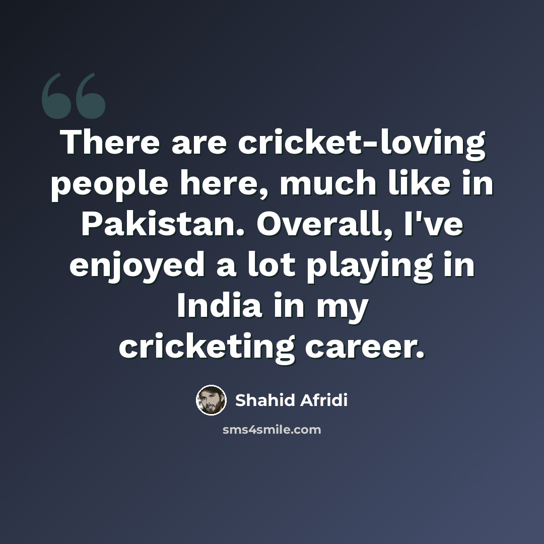 “There are cricket-loving people here, much like in Pakistan. Overall, I've enjoyed a lot playing in India in my cricketing career.” quote by Shahid Afridi