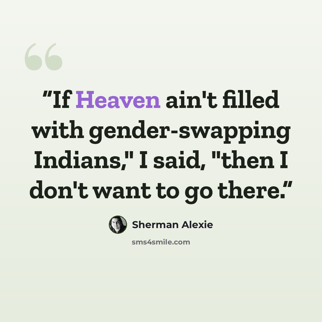 “If Heaven ain't filled with gender-swapping Indians," I said, "then I don't want to go there.” quote by Sherman Alexie