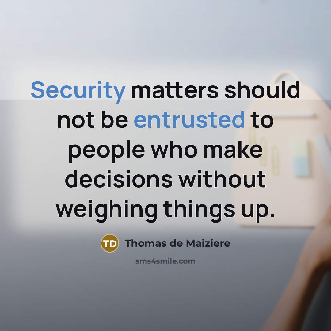 “Security matters should not be entrusted to people who make decisions without weighing things up.” quote by Thomas de Maiziere