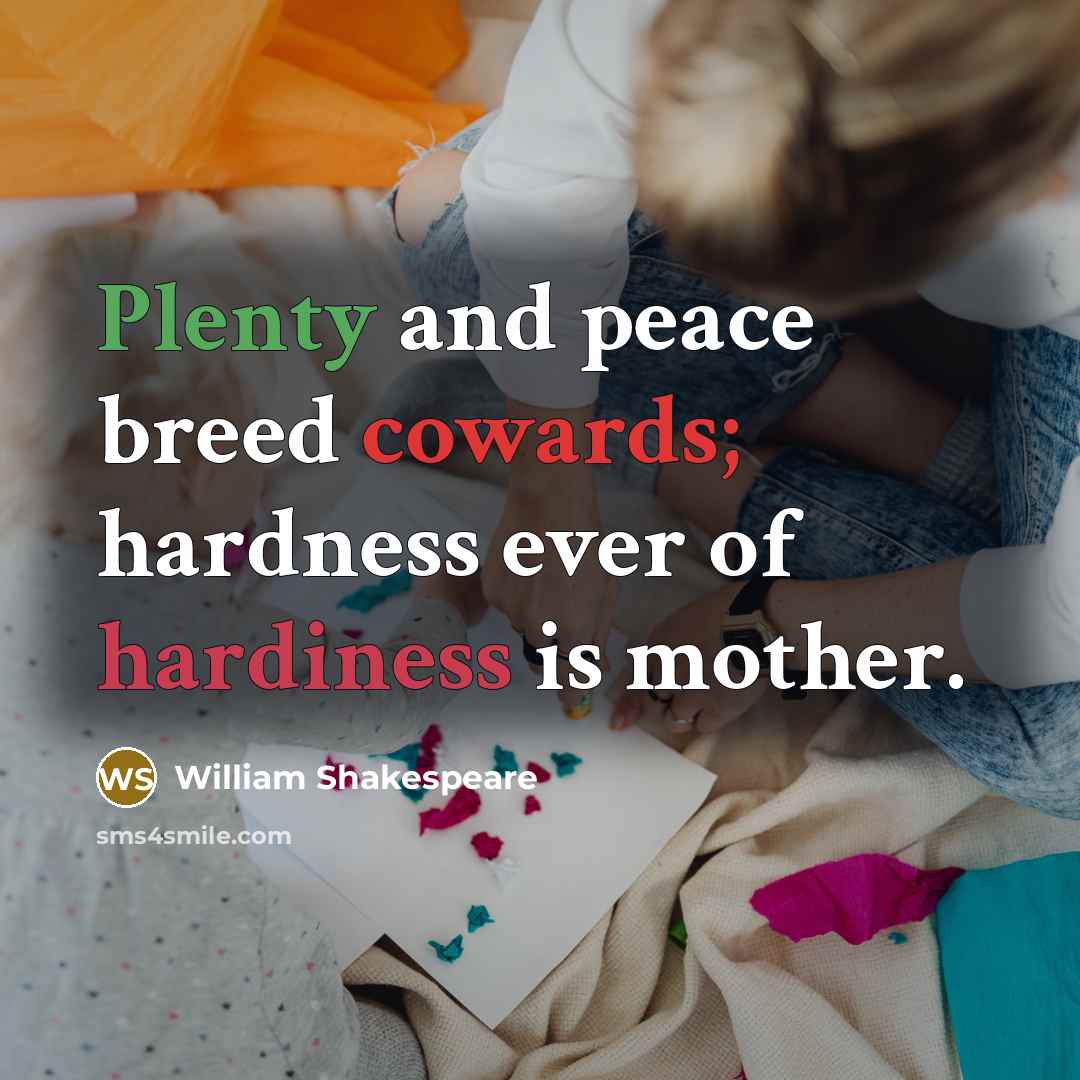 “Plenty and peace breed cowards; hardness ever of hardiness is mother.” quote by William Shakespeare