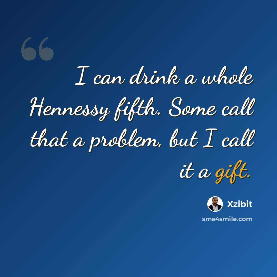 “I can drink a whole Hennessy fifth. Some call that a problem, but I call it a gift.” quote by Xzibit