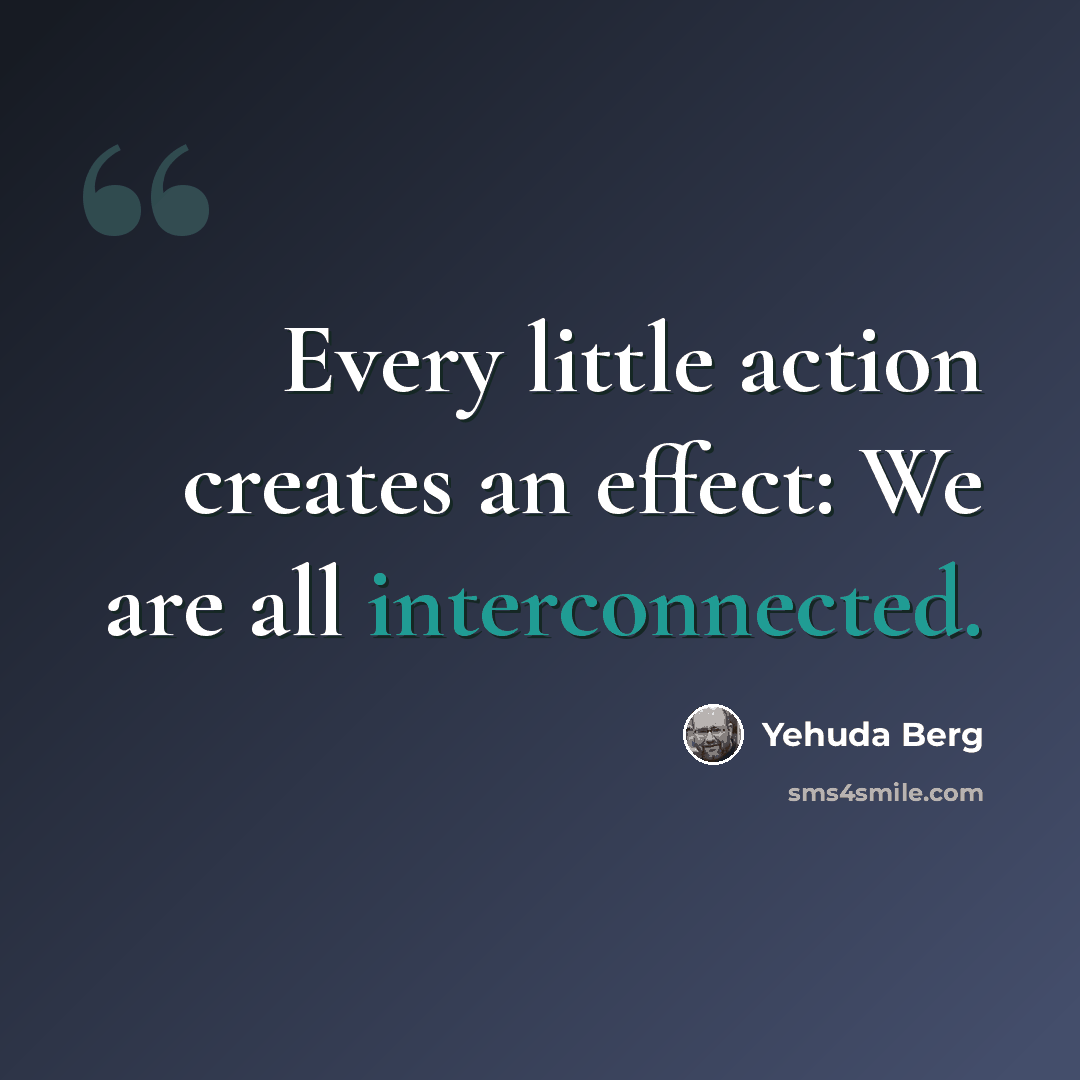 “Every little action creates an effect: We are all interconnected.” quote by Yehuda Berg