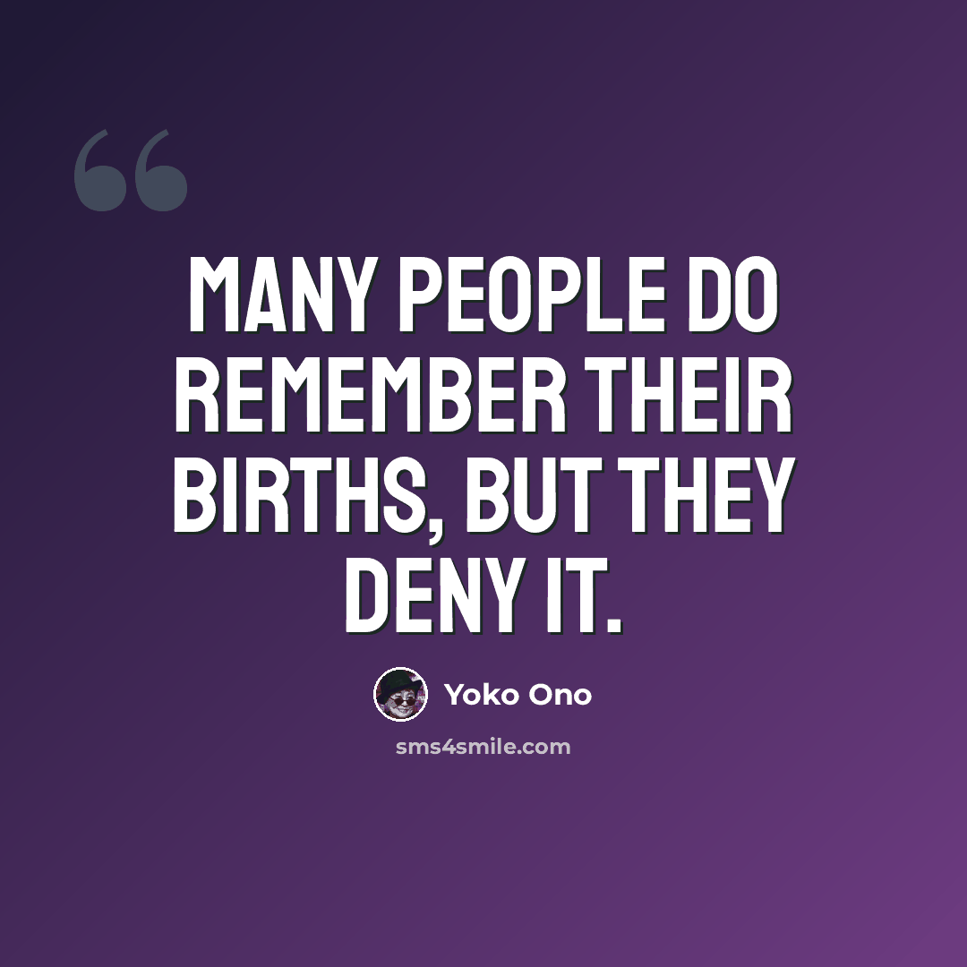 “Many people do remember their births, but they deny it.” quote by Yoko Ono