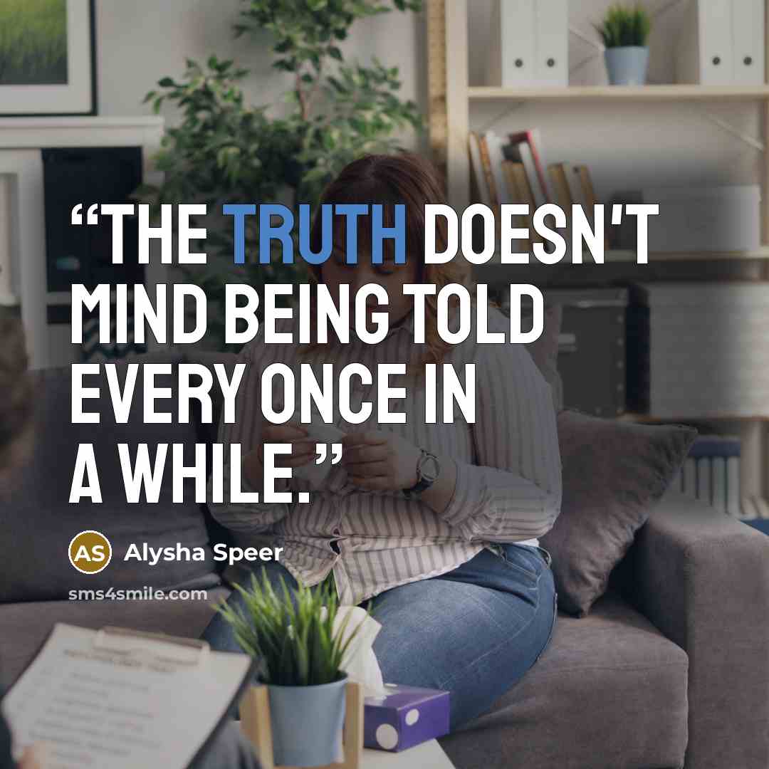 “The truth doesn't mind being told every once in a while.” quote by Alysha Speer