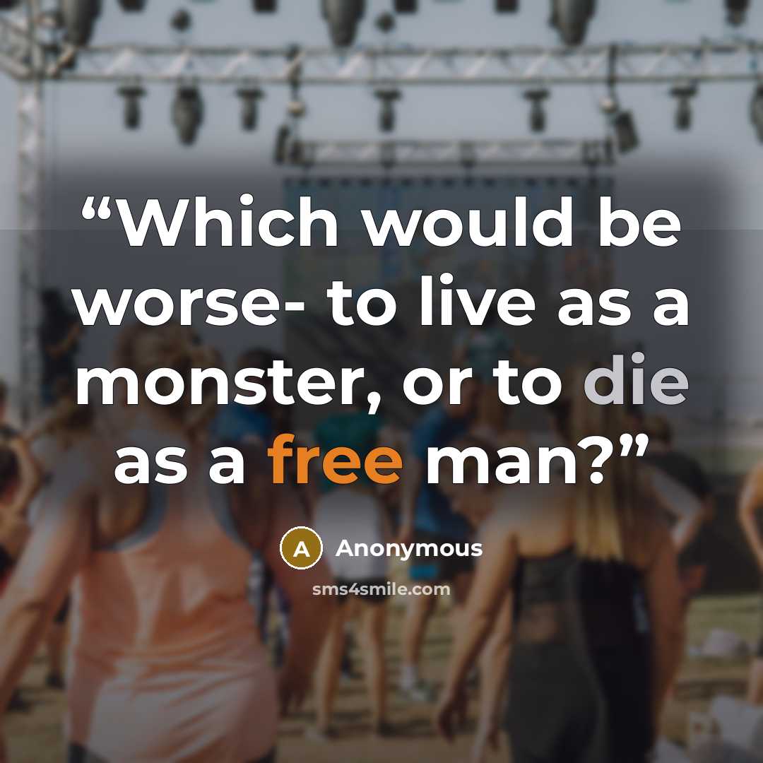 “Which would be worse- to live as a monster, or to die as a free man?” quote by Anonymous