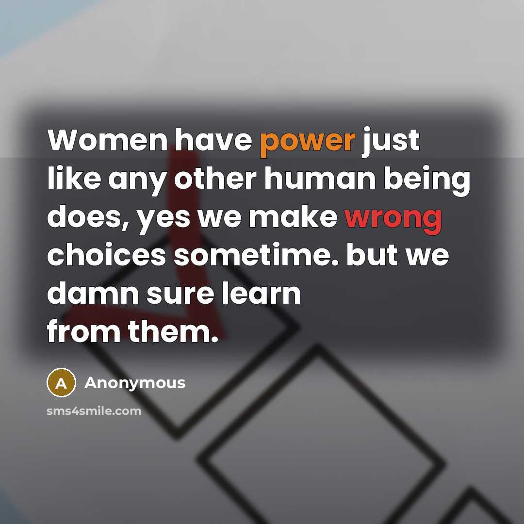 “Women have power just like any other human being does, yes we make wrong choices sometime. but we damn sure learn from them.” quote by Anonymous
