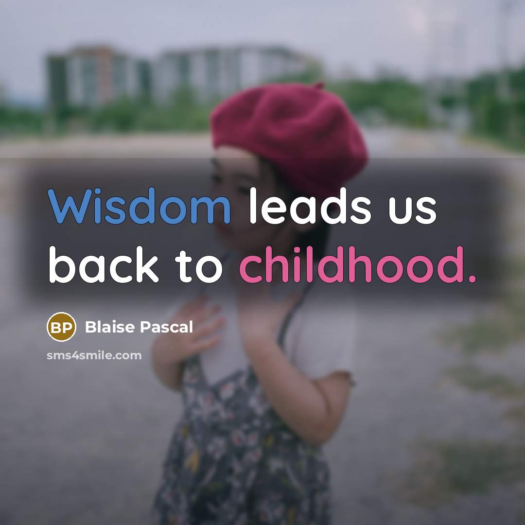 “Wisdom leads us back to childhood.” quote by Blaise Pascal