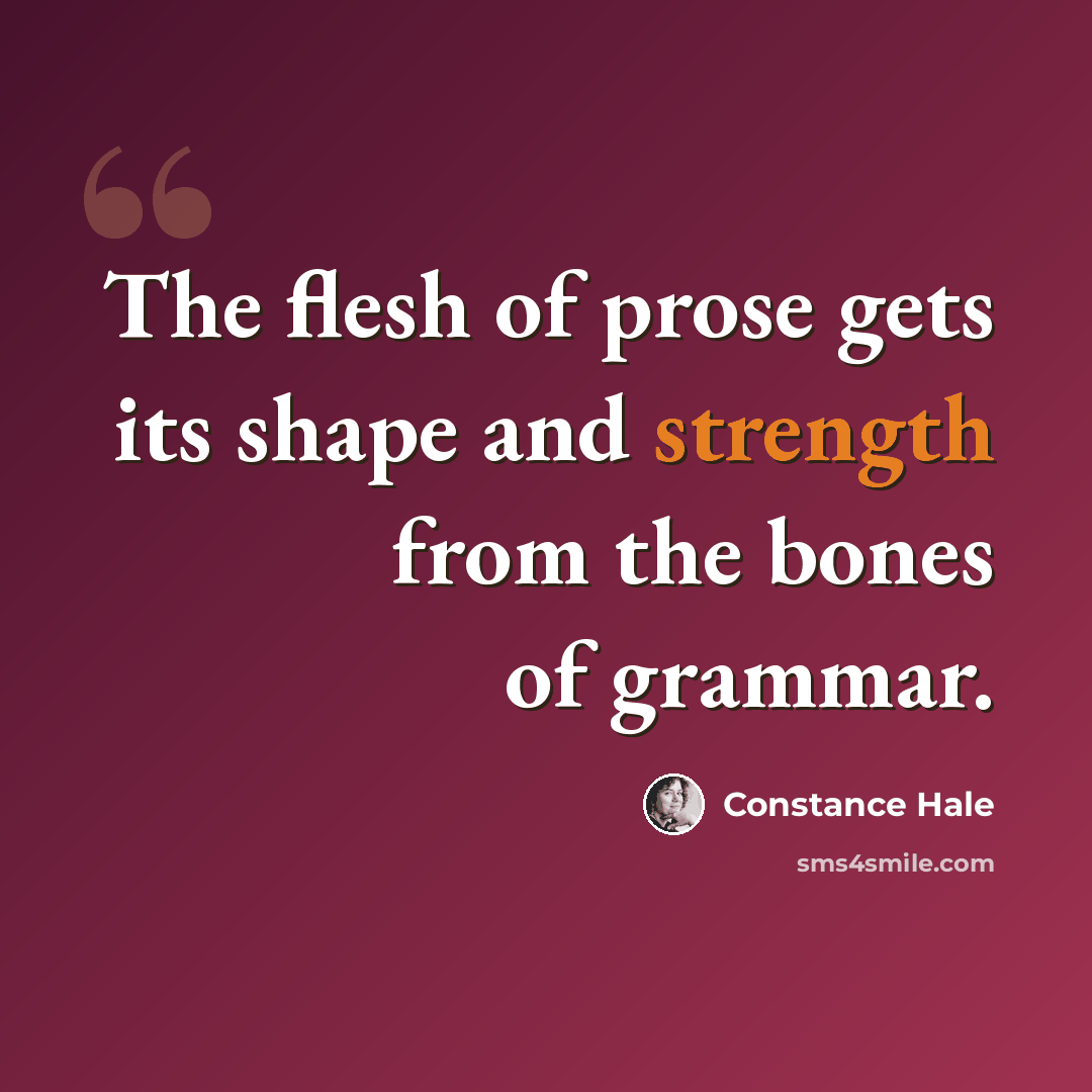 “The flesh of prose gets its shape and strength from the bones of grammar.” quote by Constance Hale
