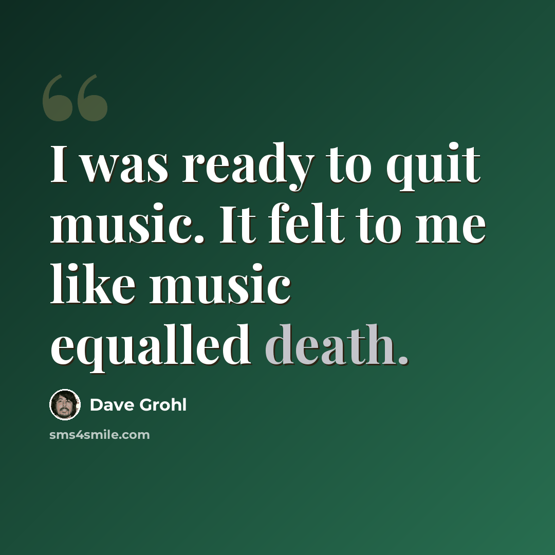 “I was ready to quit music. It felt to me like music equalled death.” quote by Dave Grohl