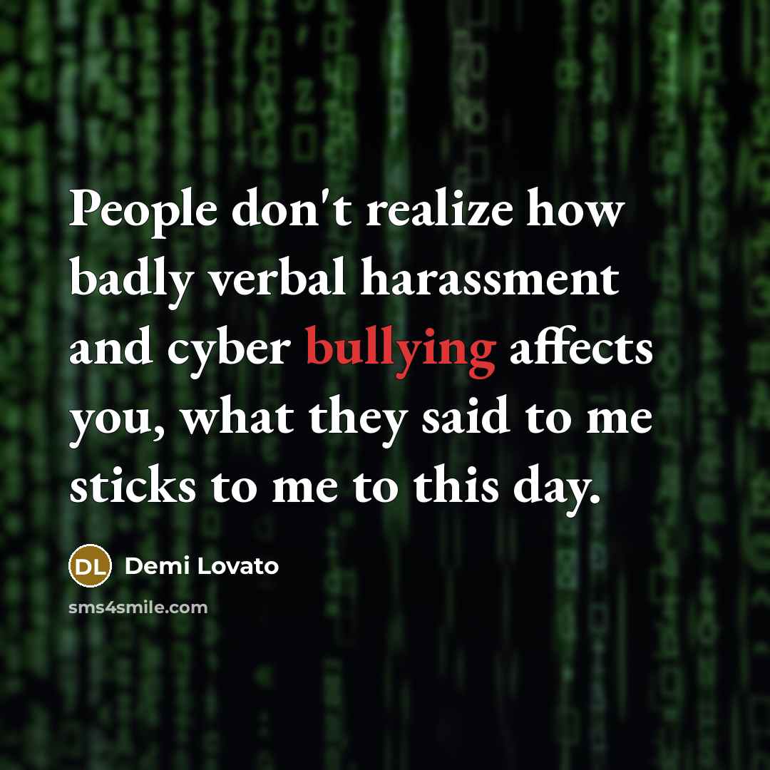 “People don't realize how badly verbal harassment and cyber bullying affects you, what they said to me sticks to me to this day.” quote by Demi Lovato