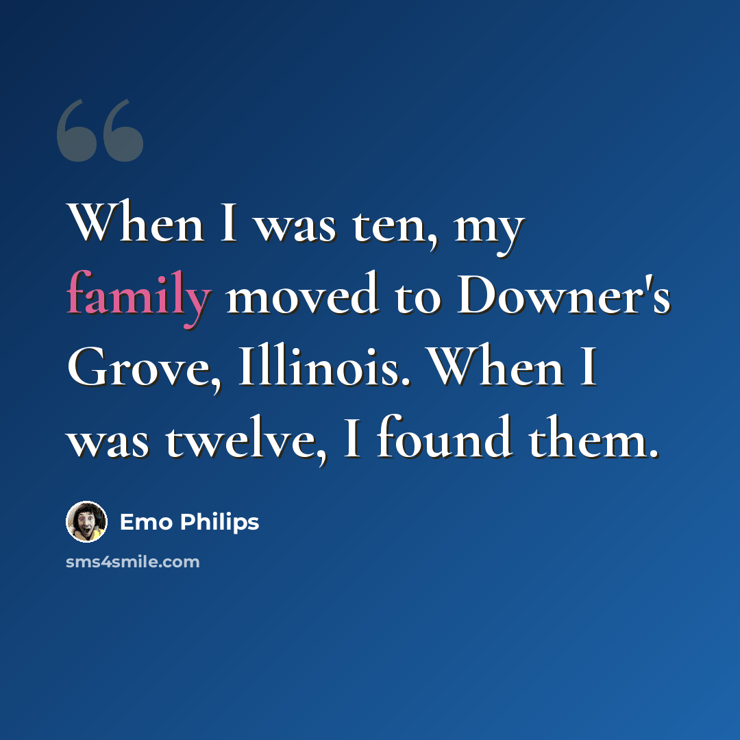 “When I was ten, my family moved to Downer's Grove, Illinois. When I was twelve, I found them.” quote by Emo Philips