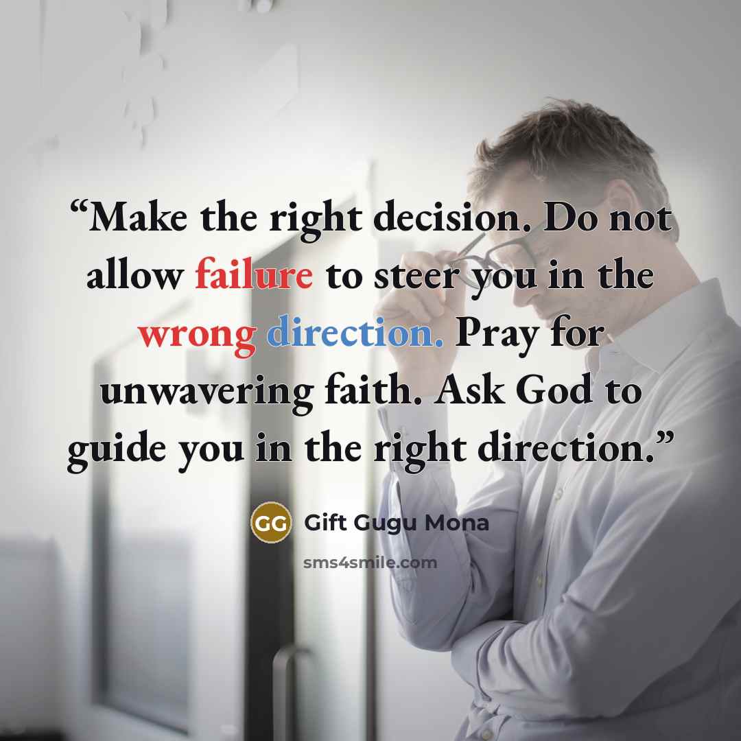 “Make the right decision. Do not allow failure to steer you in the wrong direction. Pray for unwavering faith. Ask God to guide you in the right direction.” quote by Gift Gugu Mona