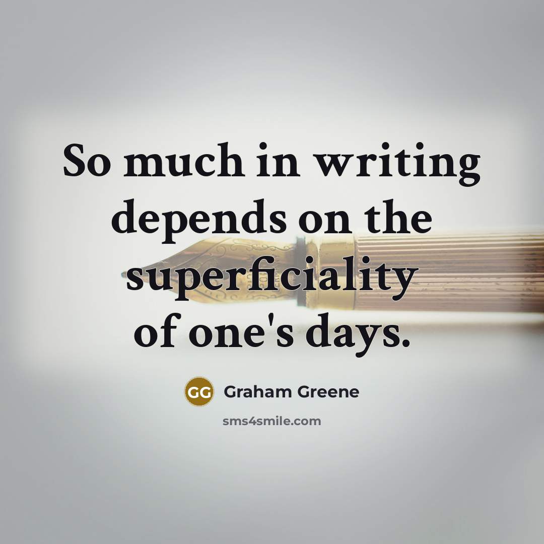 “So much in writing depends on the superficiality of one's days.” quote by Graham Greene