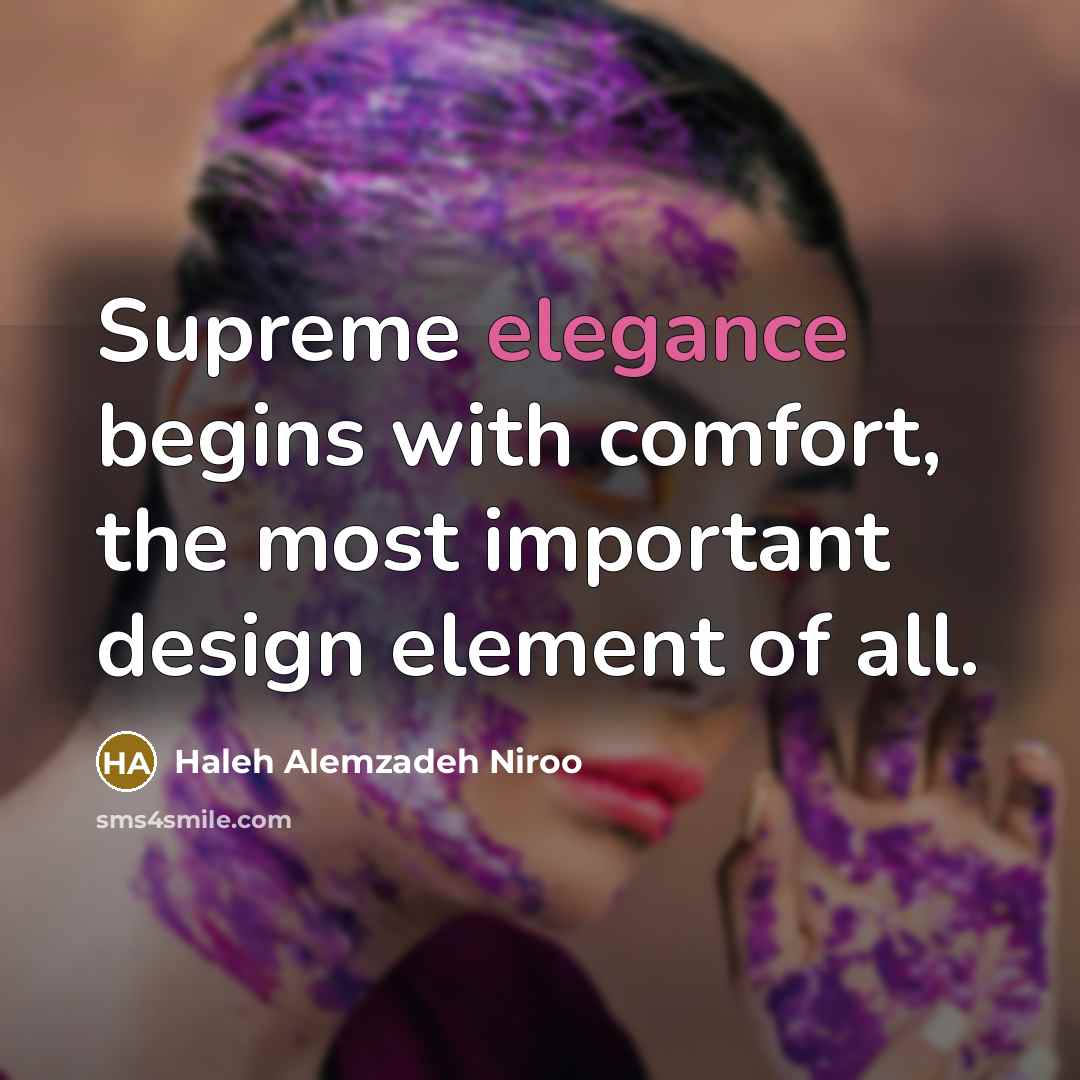 “Supreme elegance begins with comfort, the most important design element of all.” quote by Haleh Alemzadeh Niroo