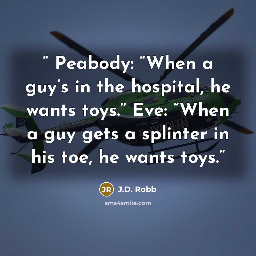 “Peabody: “When a guy’s in the hospital, he wants toys.” Eve: “When a guy gets a splinter in his toe, he wants toys.” quote by J.D. Robb