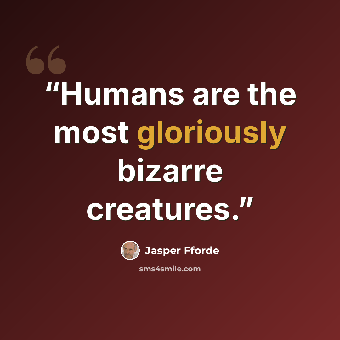 “Humans are the most gloriously bizarre creatures.” quote by Jasper Fforde