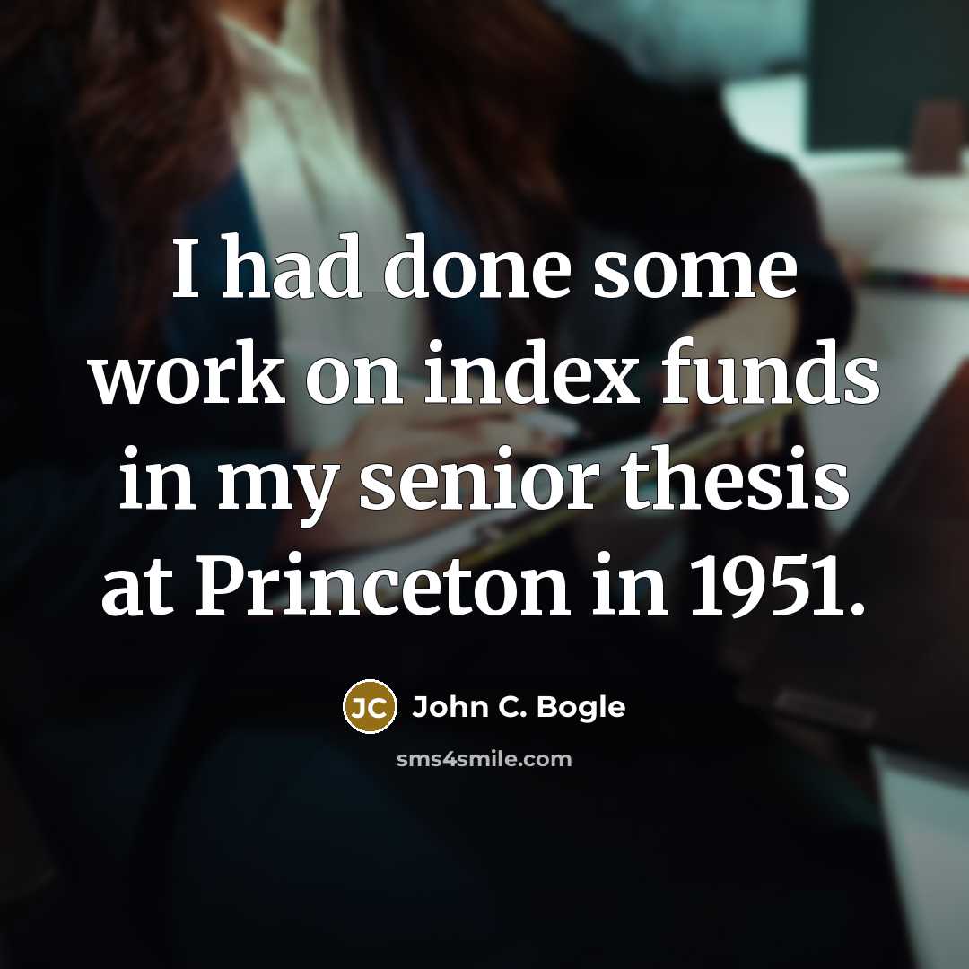 “I had done some work on index funds in my senior thesis at Princeton in 1951.” quote by John C. Bogle