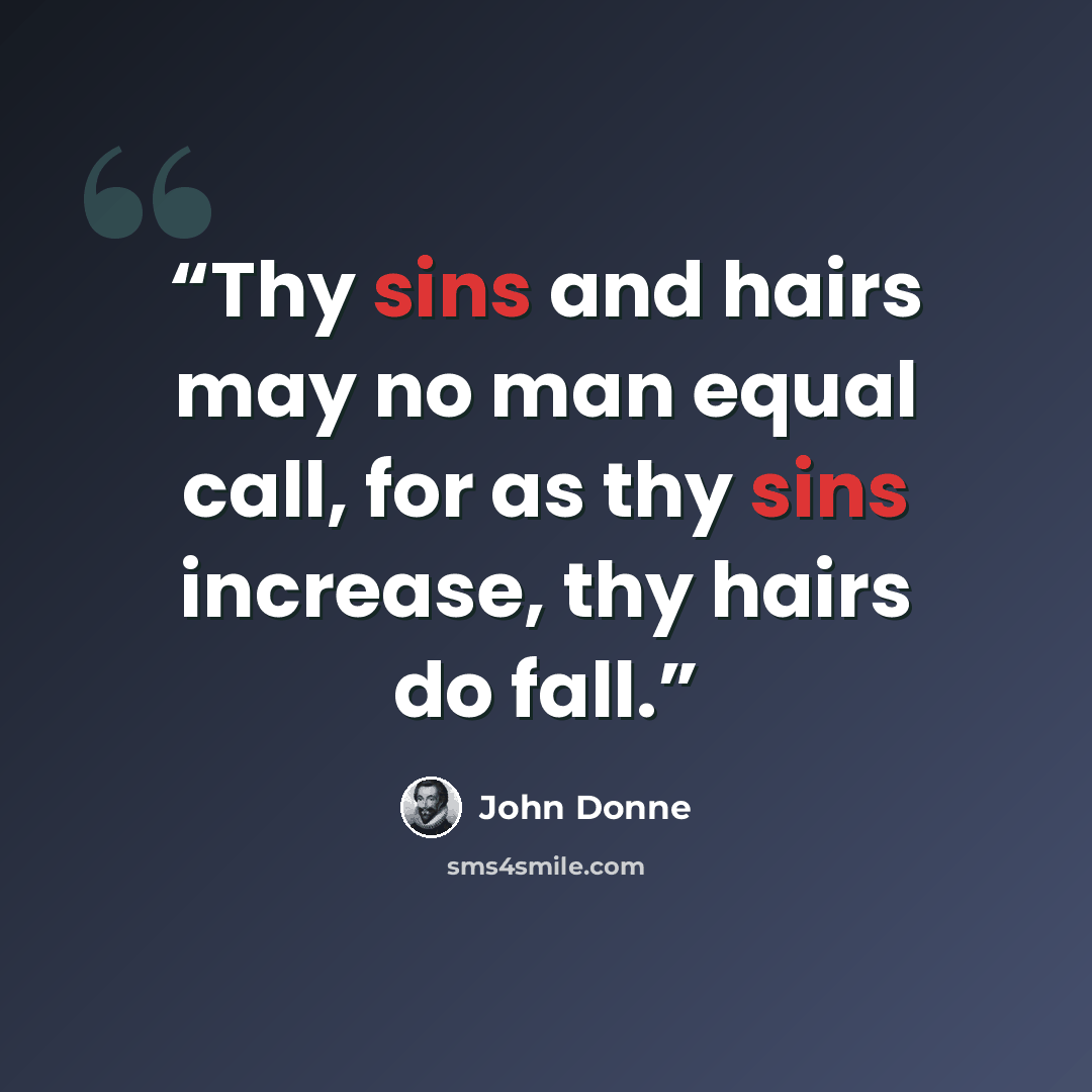 “Thy sins and hairs may no man equal call, for as thy sins increase, thy hairs do fall.” quote by John Donne