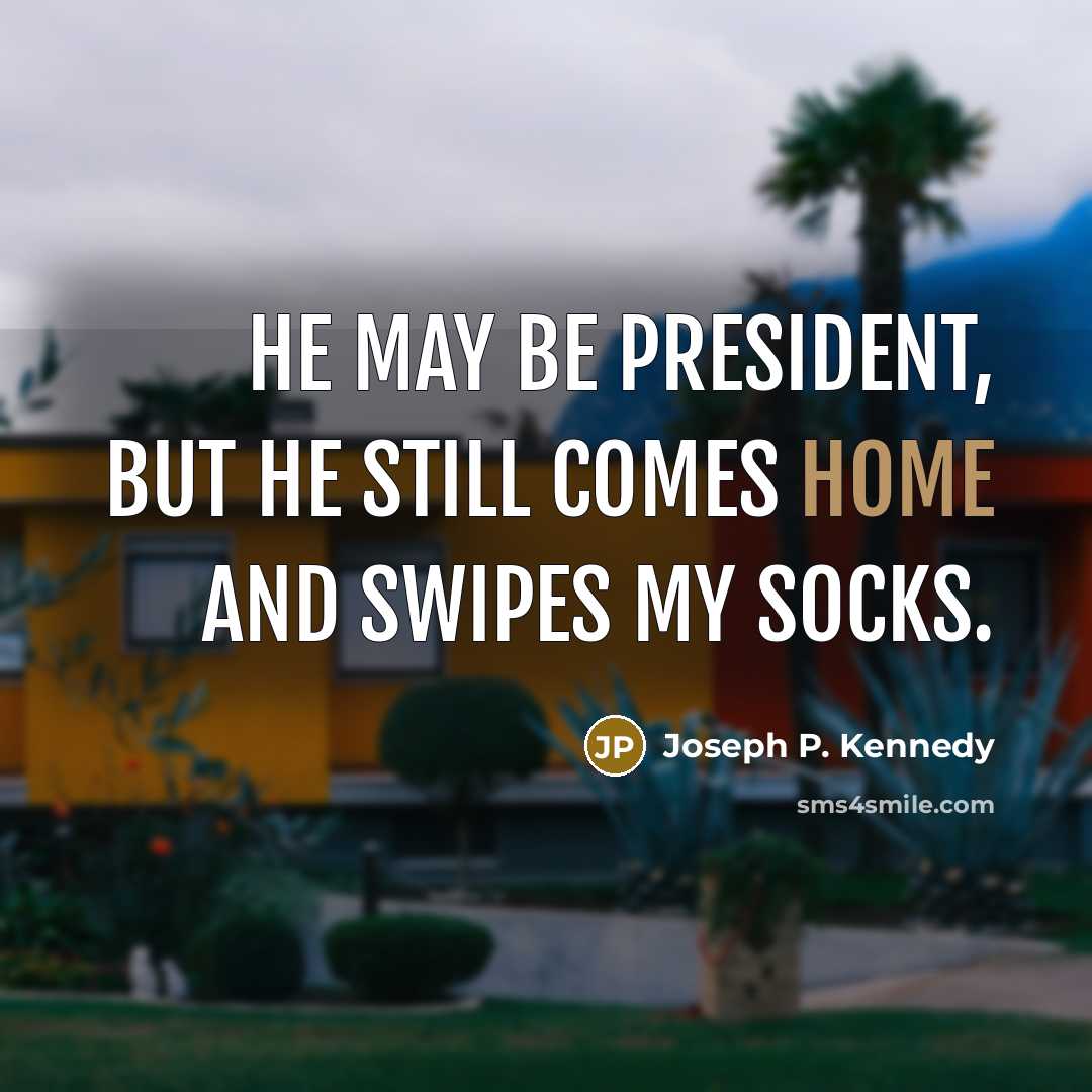 “He may be president, but he still comes home and swipes my socks.” quote by Joseph P. Kennedy