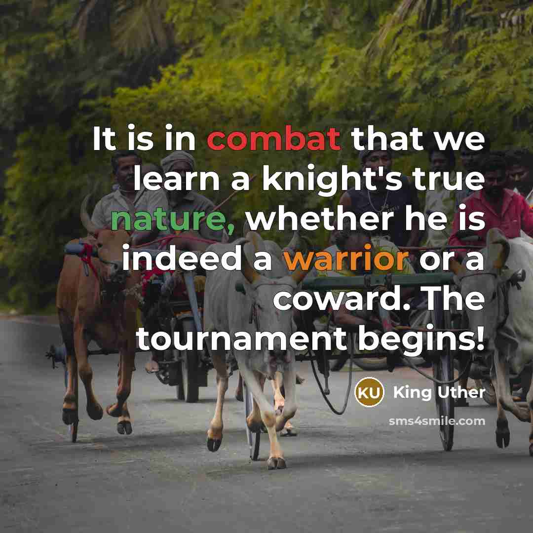 “It is in combat that we learn a knight's true nature, whether he is indeed a warrior or a coward. The tournament begins!” quote by King Uther