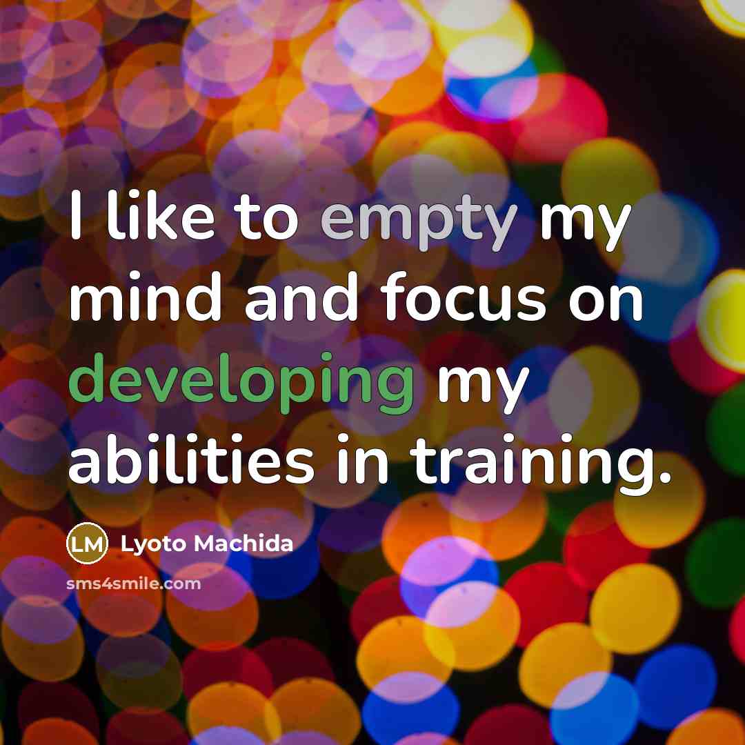 “I like to empty my mind and focus on developing my abilities in training.” quote by Lyoto Machida