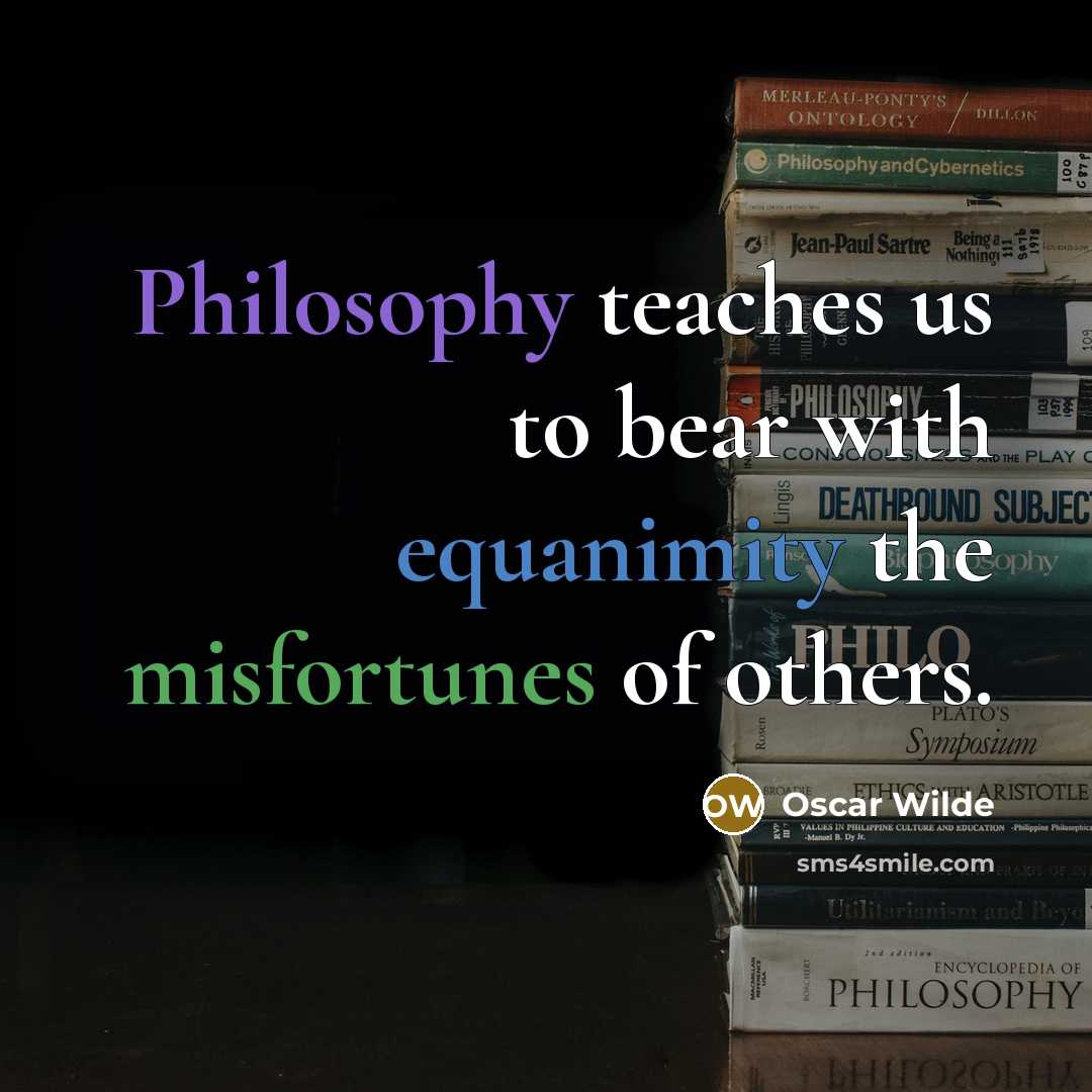 “Philosophy teaches us to bear with equanimity the misfortunes of others.” quote by Oscar Wilde