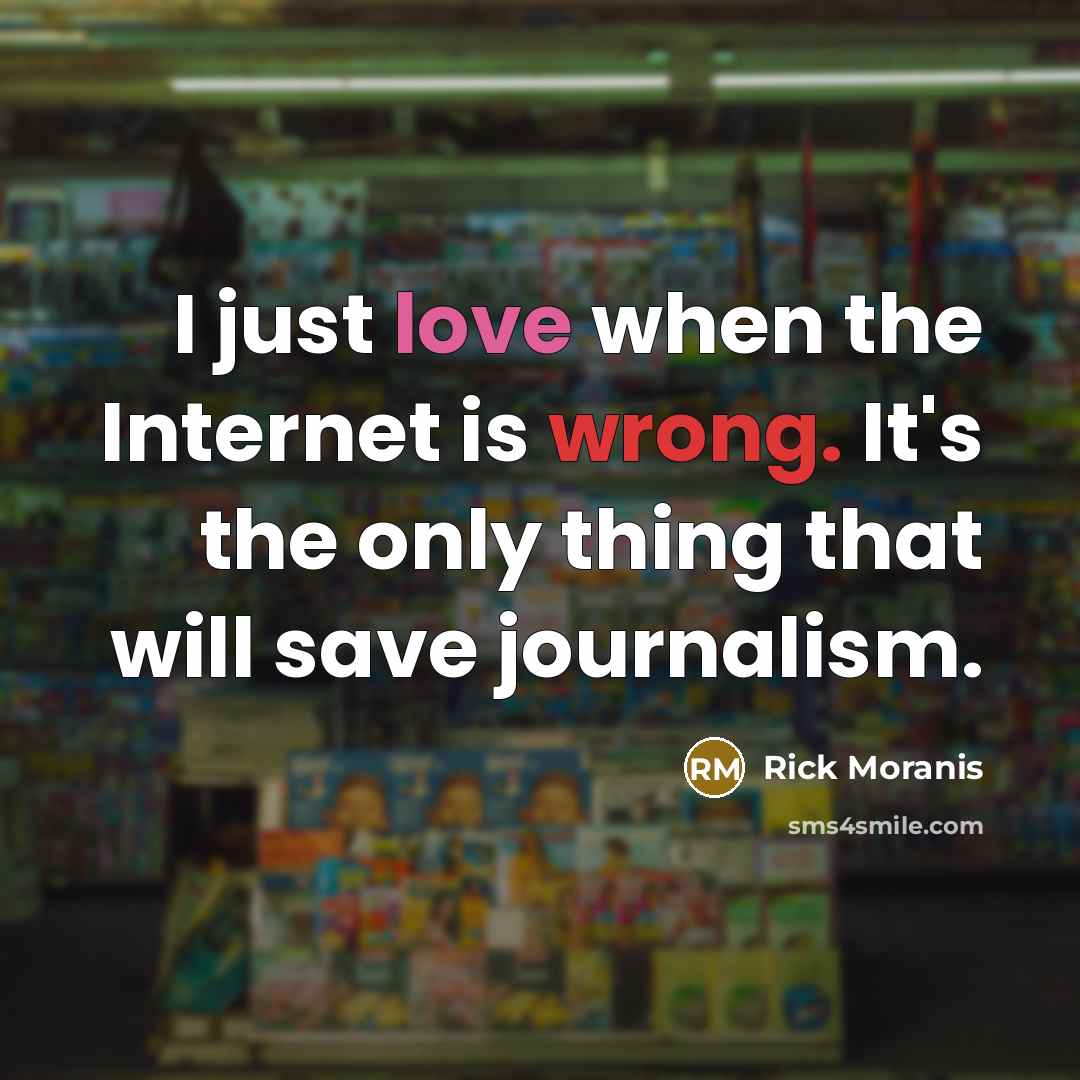 “I just love when the Internet is wrong. It's the only thing that will save journalism.” quote by Rick Moranis