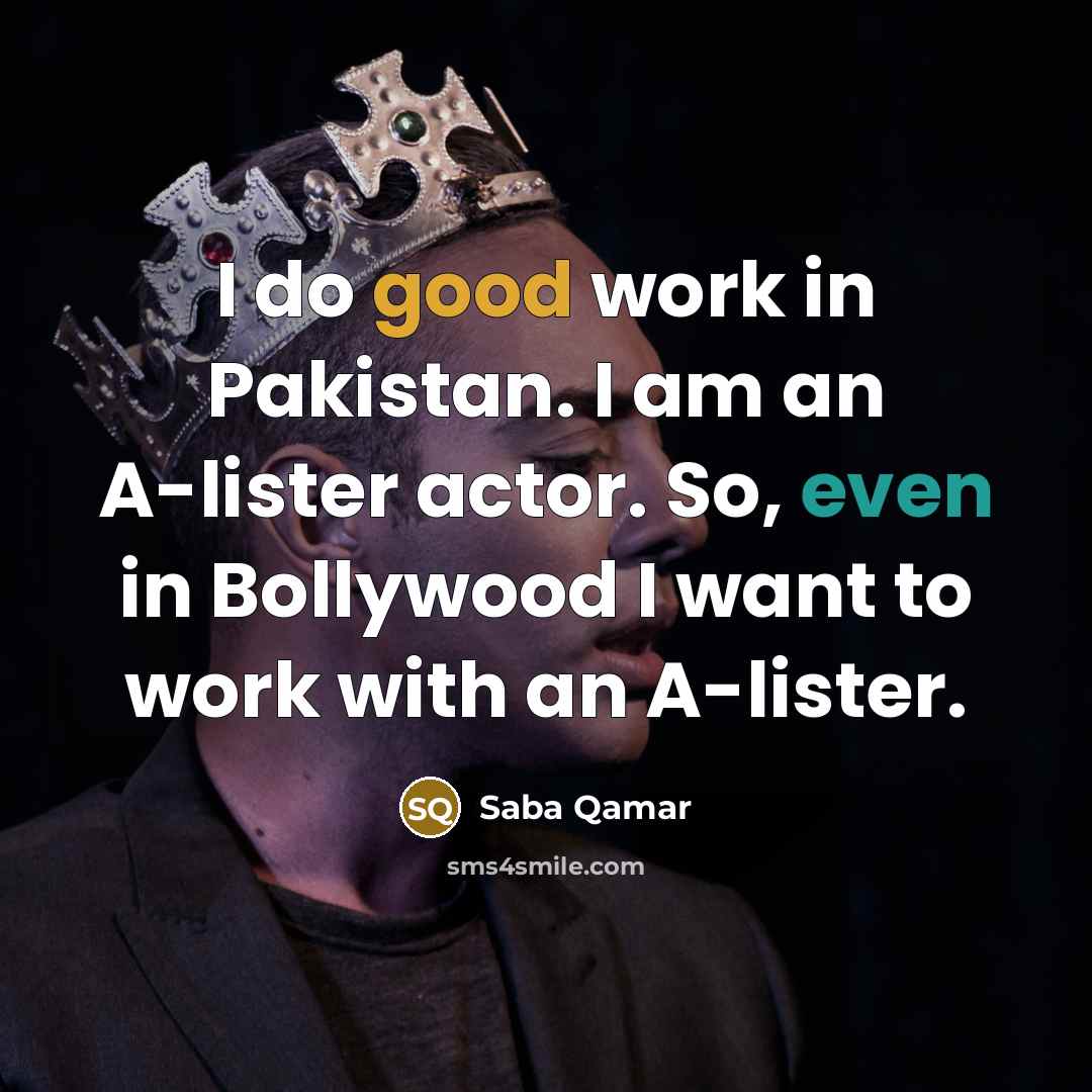 “I do good work in Pakistan. I am an A-lister actor. So, even in Bollywood I want to work with an A-lister.” quote by Saba Qamar