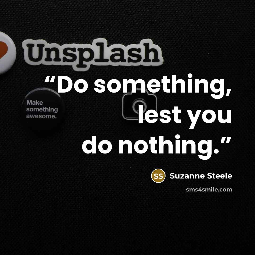 “Do something, lest you do nothing.” quote by Suzanne Steele