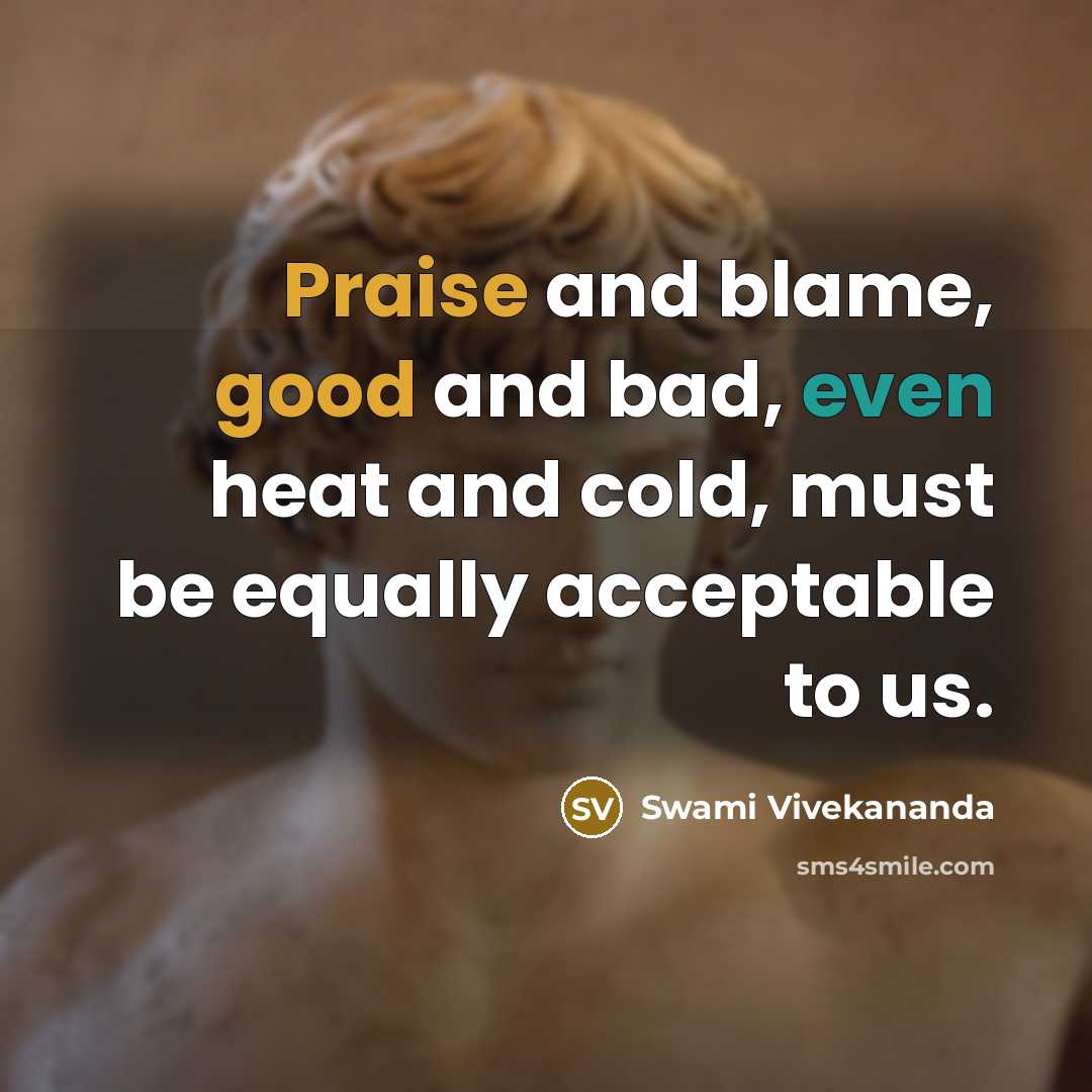 “Praise and blame, good and bad, even heat and cold, must be equally acceptable to us.” quote by Swami Vivekananda