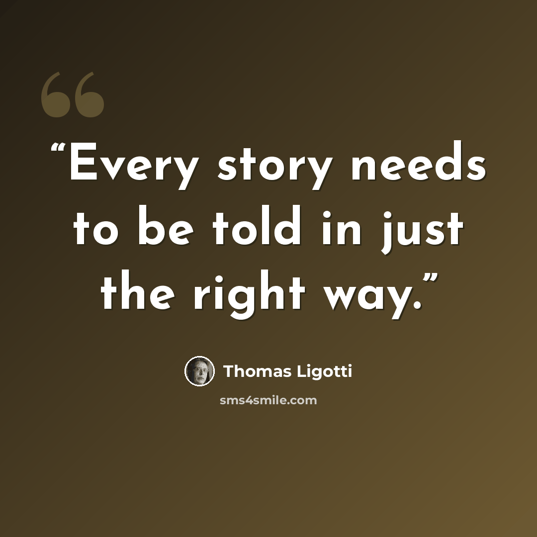 “Every story needs to be told in just the right way.” quote by Thomas Ligotti