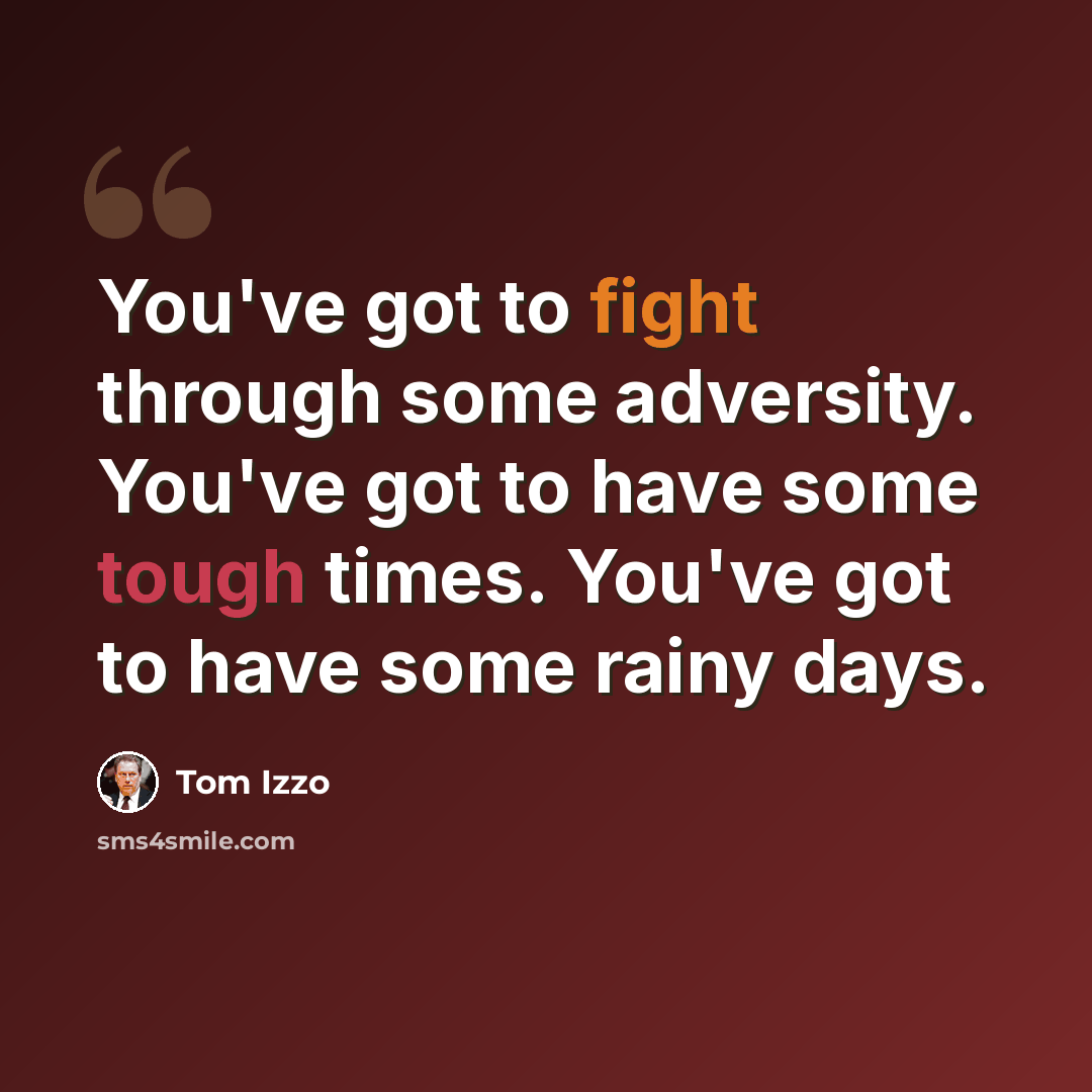 “You've got to fight through some adversity. You've got to have some tough times. You've got to have some rainy days.” quote by Tom Izzo