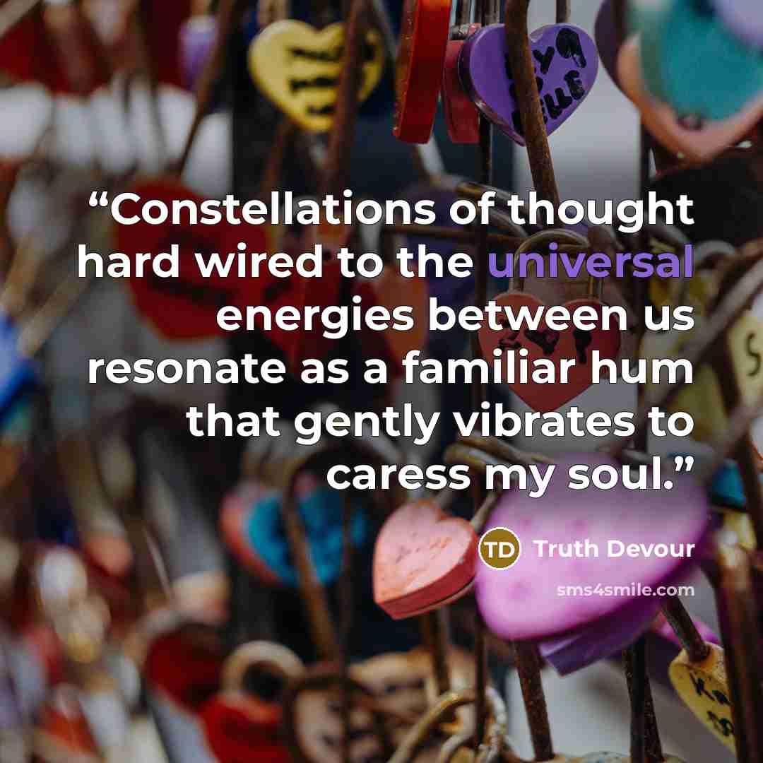 “Constellations of thought hard wired to the universal energies between us resonate as a familiar hum that gently vibrates to caress my soul.” quote by Truth Devour