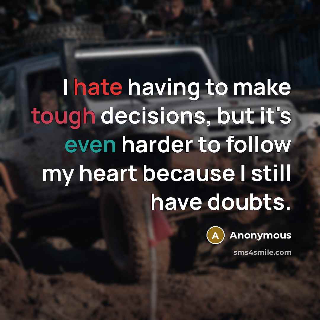 “I hate having to make tough decisions, but it's even harder to follow my heart because I still have doubts.” quote by Anonymous