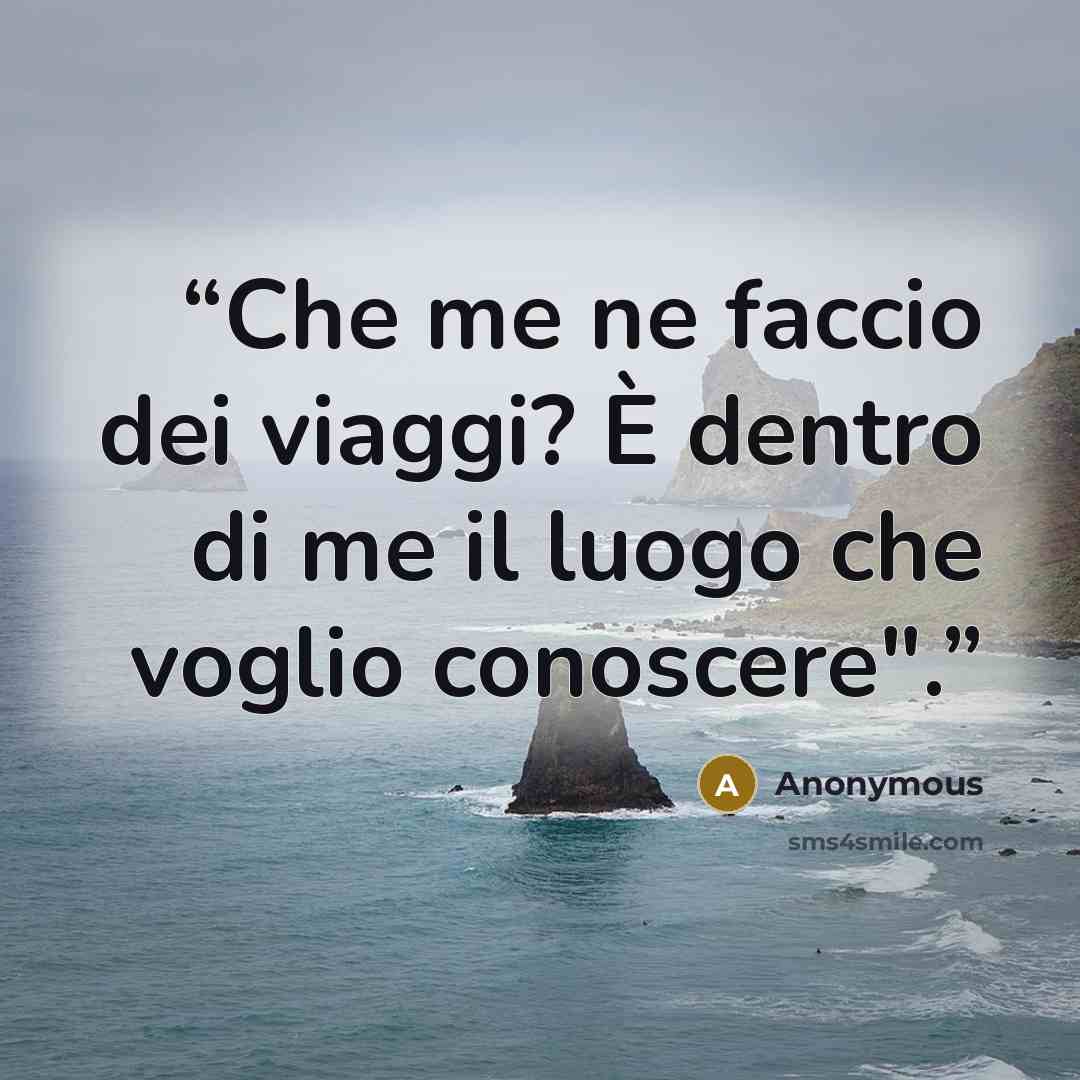 “Che me ne faccio dei viaggi? È dentro di me il luogo che voglio conoscere".” quote by Anonymous