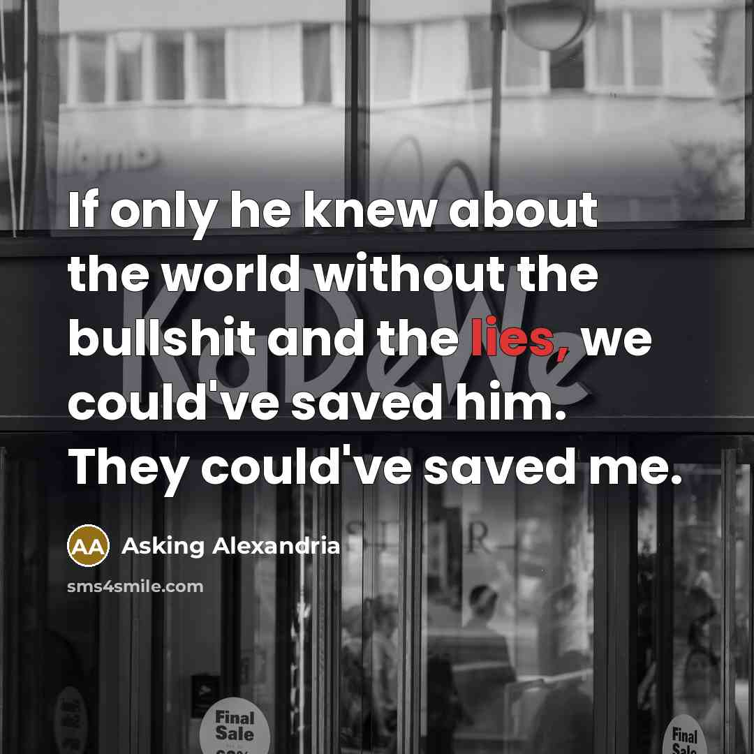 “If only he knew about the world without the bullshit and the lies, we could've saved him. They could've saved me.” quote by Asking Alexandria